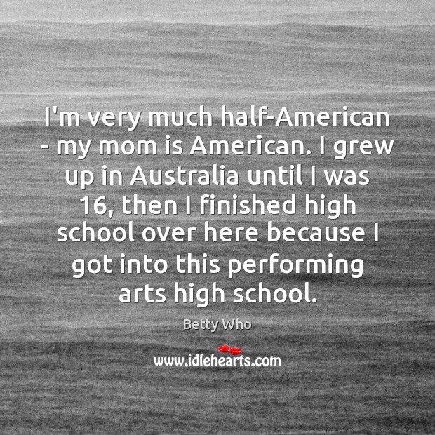 I’m very much half-American – my mom is American. I grew up Mom Quotes Image