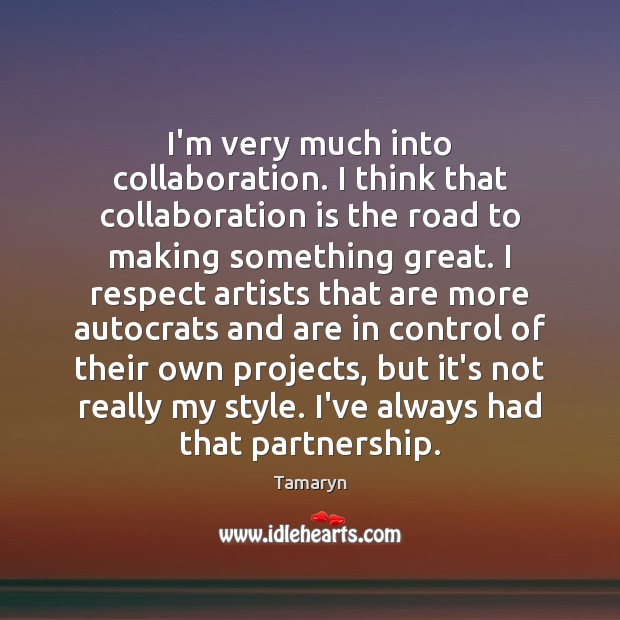 I’m very much into collaboration. I think that collaboration is the road Tamaryn Picture Quote