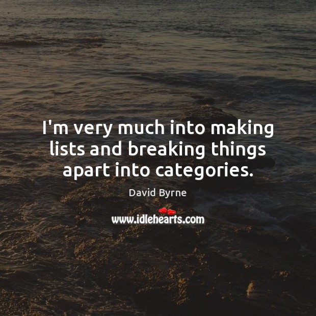 I’m very much into making lists and breaking things apart into categories. David Byrne Picture Quote