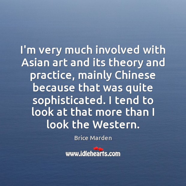 I’m very much involved with Asian art and its theory and practice, Brice Marden Picture Quote