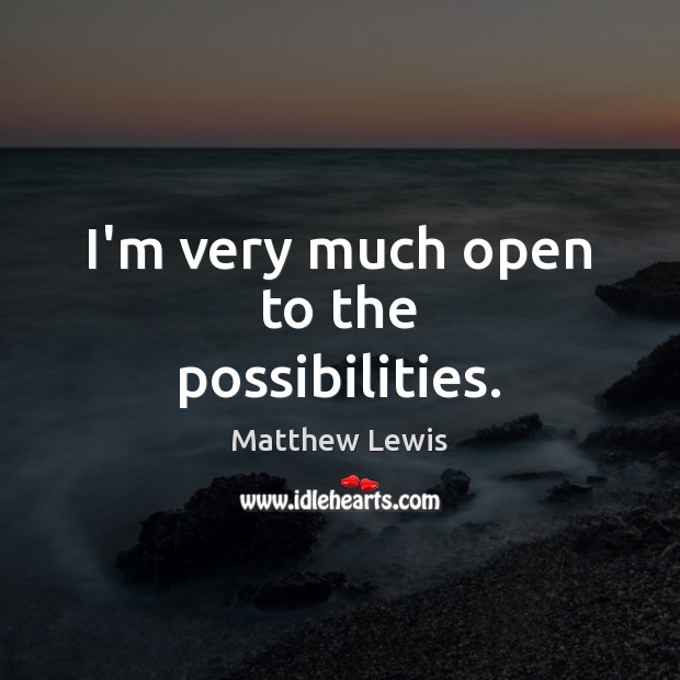 I’m very much open to the possibilities. Matthew Lewis Picture Quote