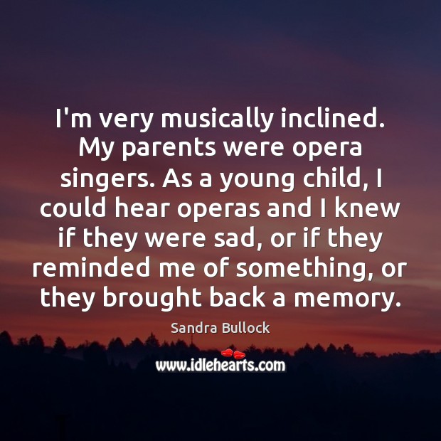 I’m very musically inclined. My parents were opera singers. As a young Sandra Bullock Picture Quote