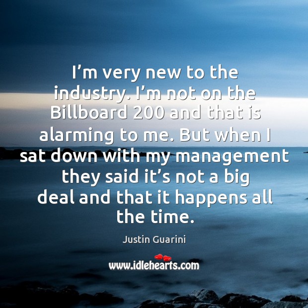 I’m very new to the industry. I’m not on the billboard 200 and that is alarming to me. 