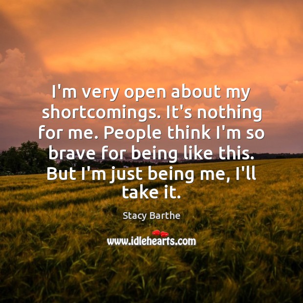I’m very open about my shortcomings. It’s nothing for me. People think Stacy Barthe Picture Quote