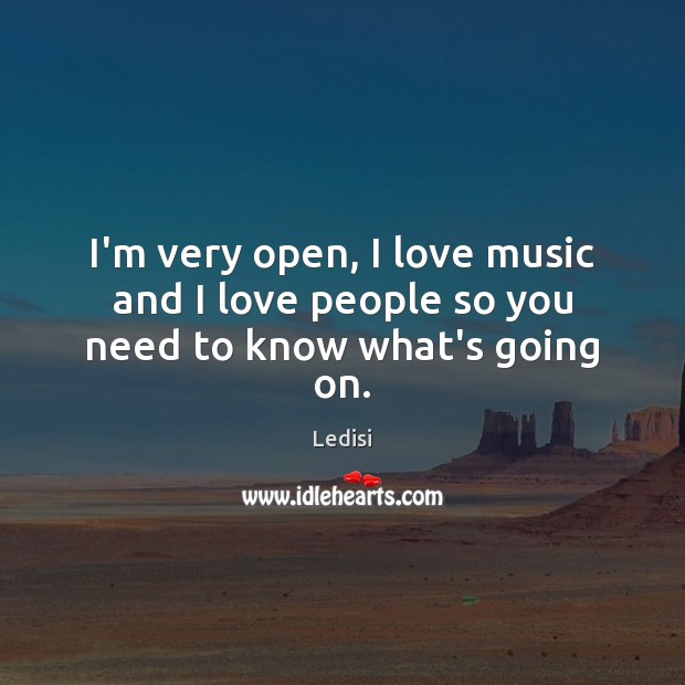 I’m very open, I love music and I love people so you need to know what’s going on. Ledisi Picture Quote