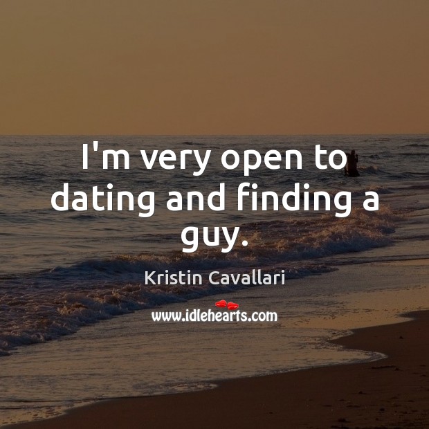 I’m very open to dating and finding a guy. Kristin Cavallari Picture Quote