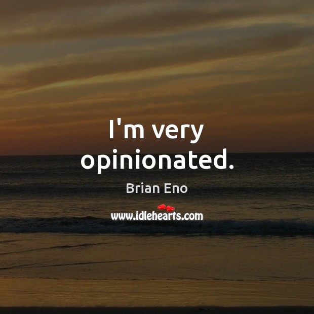 I’m very opinionated. Brian Eno Picture Quote