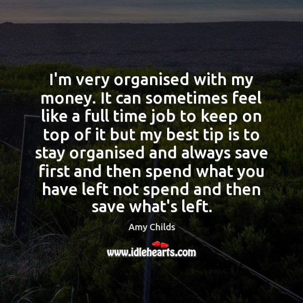 I’m very organised with my money. It can sometimes feel like a Amy Childs Picture Quote