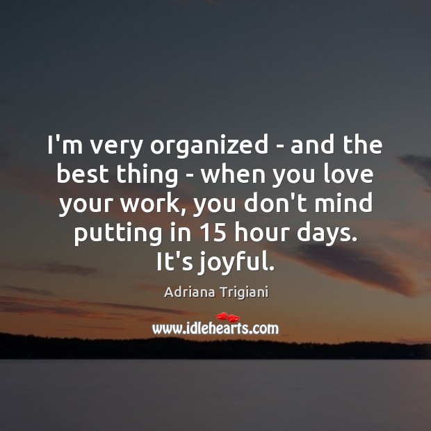 I’m very organized – and the best thing – when you love Image