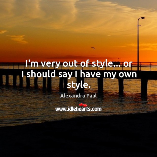 I’m very out of style… or I should say I have my own style. Alexandra Paul Picture Quote