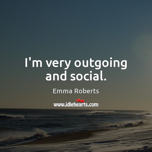 I’m very outgoing and social. Emma Roberts Picture Quote