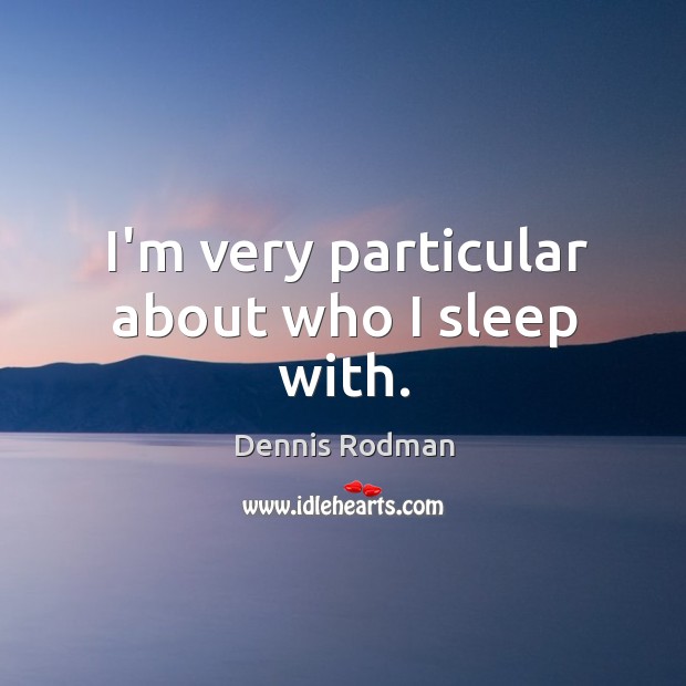 I’m very particular about who I sleep with. Dennis Rodman Picture Quote