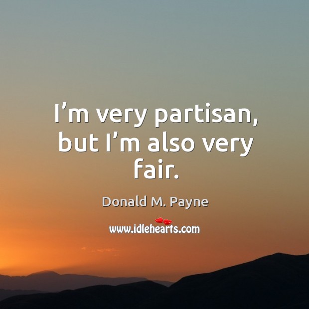 I’m very partisan, but I’m also very fair. Image