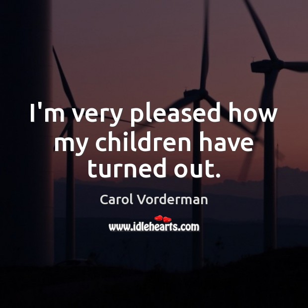 I’m very pleased how my children have turned out. Carol Vorderman Picture Quote