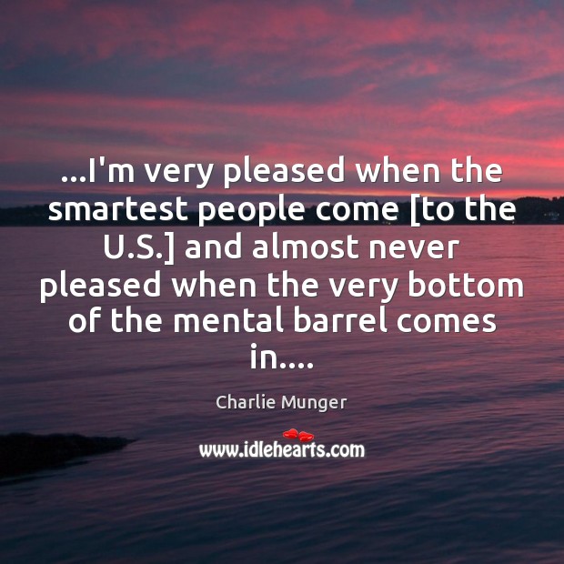 …I’m very pleased when the smartest people come [to the U.S.] Charlie Munger Picture Quote