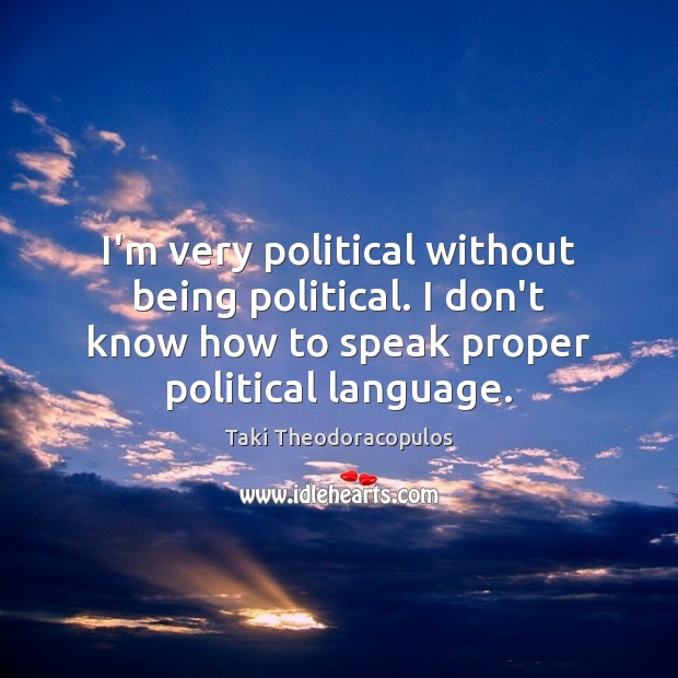 I’m very political without being political. I don’t know how to speak Taki Theodoracopulos Picture Quote