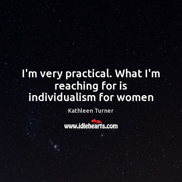 I’m very practical. What I’m reaching for is individualism for women Image