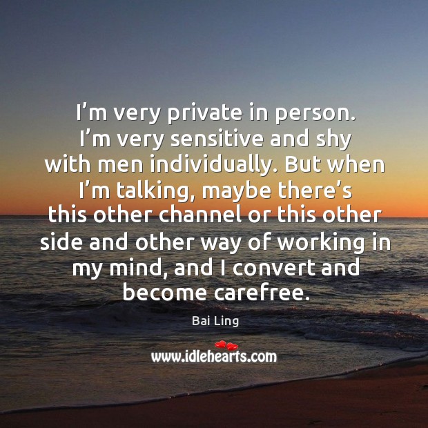 I’m very private in person. I’m very sensitive and shy with men individually. Bai Ling Picture Quote