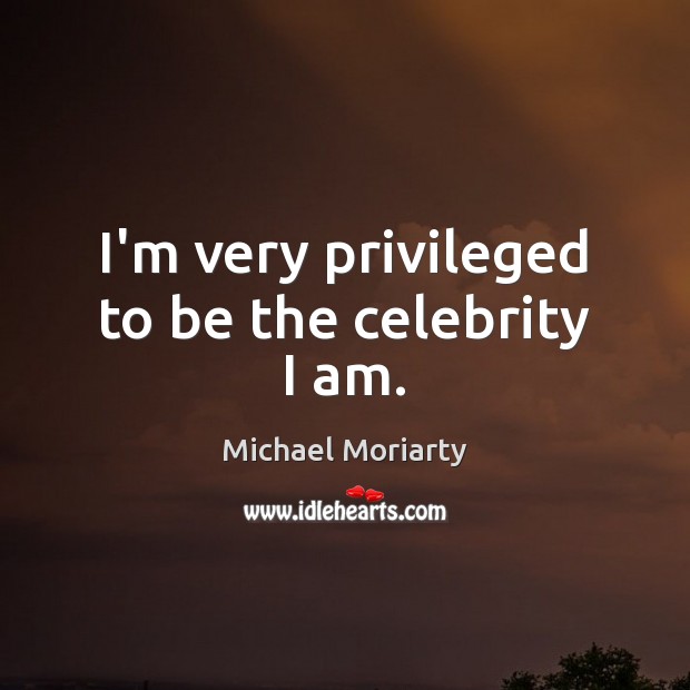 I’m very privileged to be the celebrity I am. Image