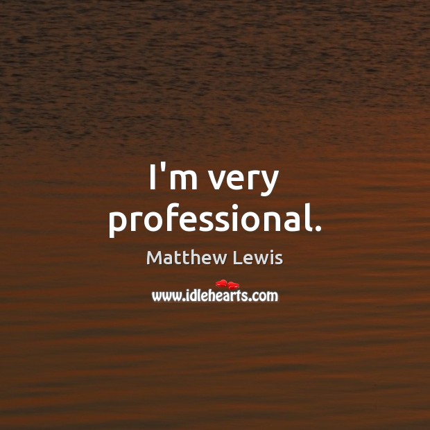 I’m very professional. Matthew Lewis Picture Quote