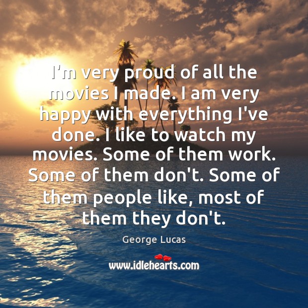 I’m very proud of all the movies I made. I am very George Lucas Picture Quote
