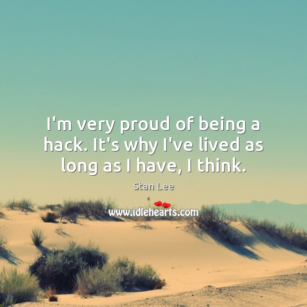 I’m very proud of being a hack. It’s why I’ve lived as long as I have, I think. Stan Lee Picture Quote