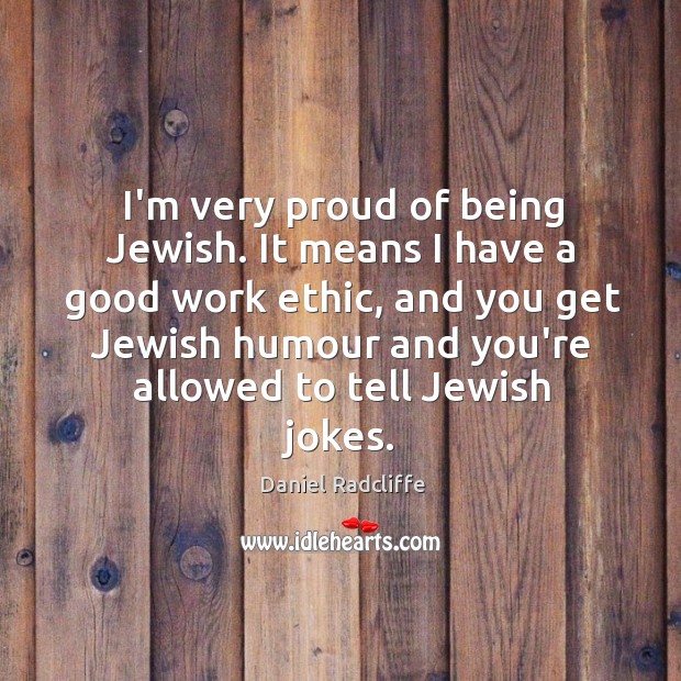I’m very proud of being Jewish. It means I have a good Image