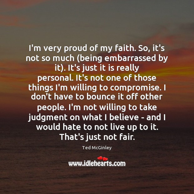 I’m very proud of my faith. So, it’s not so much (being Ted McGinley Picture Quote
