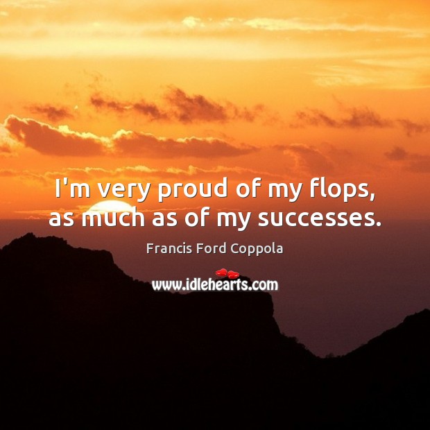 I’m very proud of my flops, as much as of my successes. Francis Ford Coppola Picture Quote