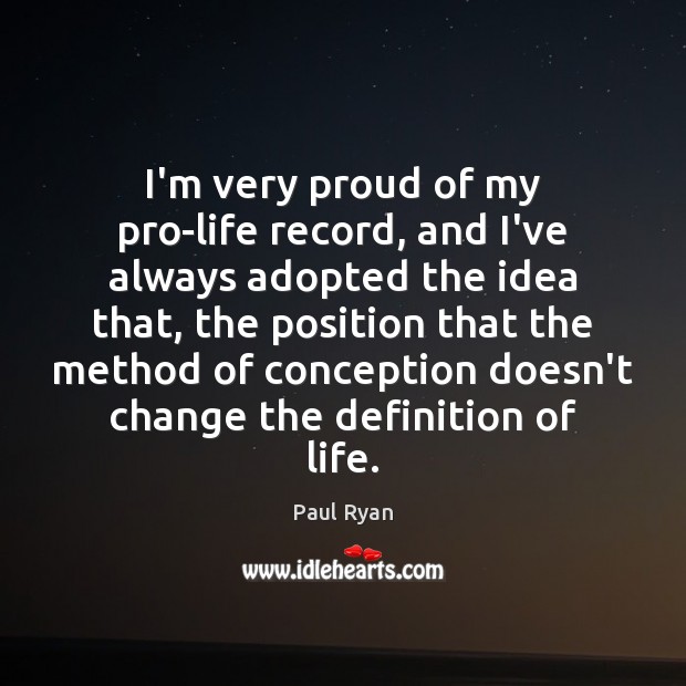 I’m very proud of my pro-life record, and I’ve always adopted the Paul Ryan Picture Quote