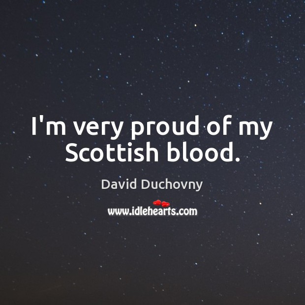 I’m very proud of my Scottish blood. David Duchovny Picture Quote