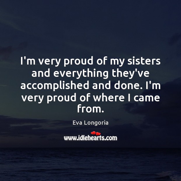 I’m very proud of my sisters and everything they’ve accomplished and done. Eva Longoria Picture Quote