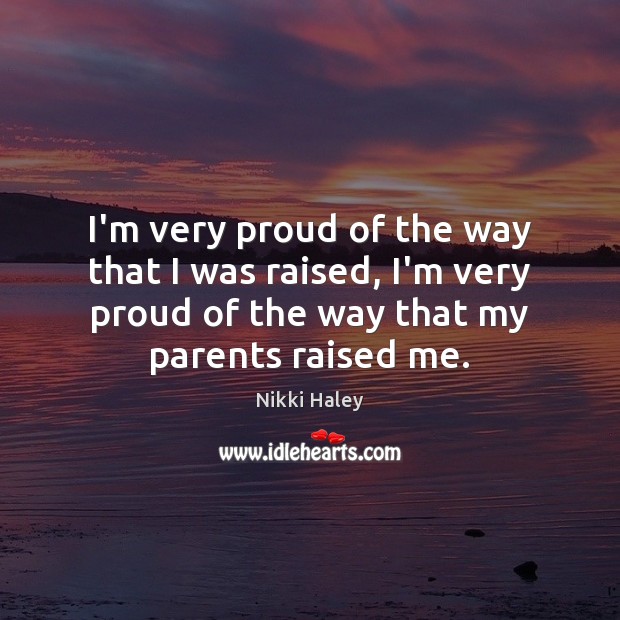 I’m very proud of the way that I was raised, I’m very Nikki Haley Picture Quote