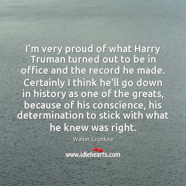 I’m very proud of what Harry Truman turned out to be in Walter Cronkite Picture Quote