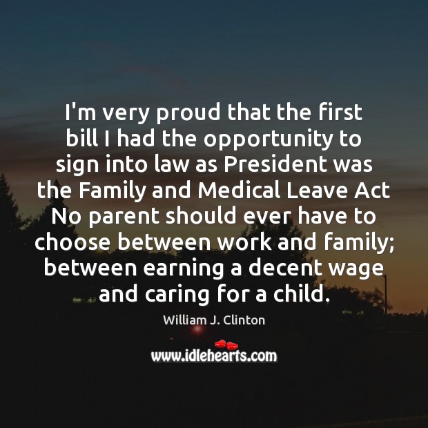 I’m very proud that the first bill I had the opportunity to William J. Clinton Picture Quote