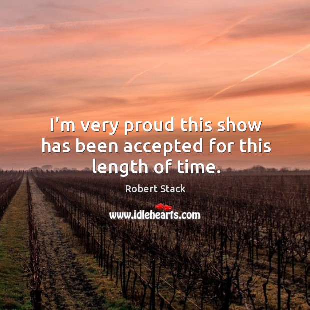 I’m very proud this show has been accepted for this length of time. Robert Stack Picture Quote