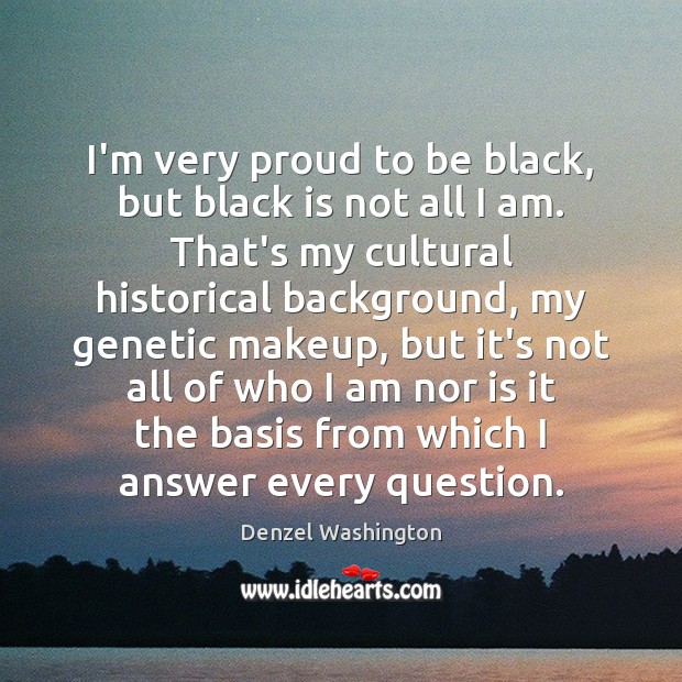 I’m very proud to be black, but black is not all I Denzel Washington Picture Quote