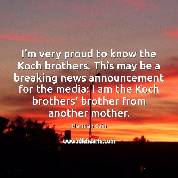 I’m very proud to know the Koch brothers. This may be a Herman Cain Picture Quote