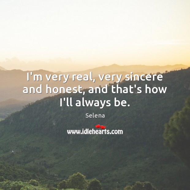 I’m very real, very sincere and honest, and that’s how I’ll always be. Image