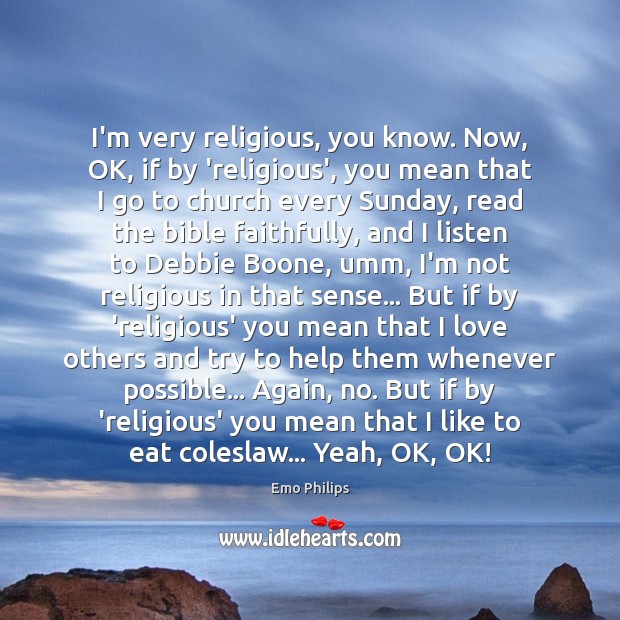 I’m very religious, you know. Now, OK, if by ‘religious’, you mean Image