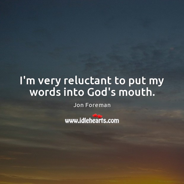 I’m very reluctant to put my words into God’s mouth. Jon Foreman Picture Quote