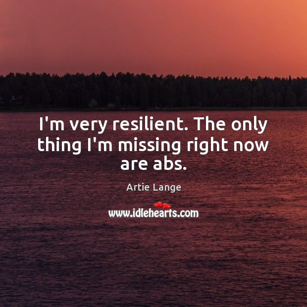 I’m very resilient. The only thing I’m missing right now are abs. Artie Lange Picture Quote