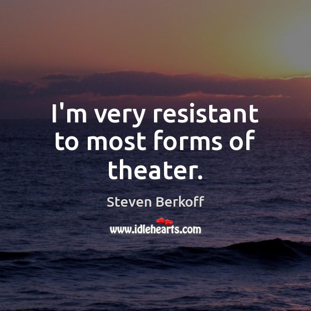 I’m very resistant to most forms of theater. Steven Berkoff Picture Quote