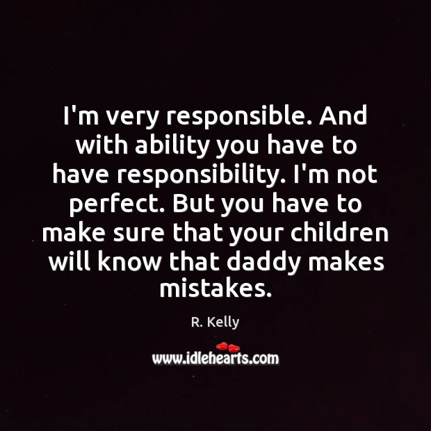 I’m very responsible. And with ability you have to have responsibility. I’m R. Kelly Picture Quote