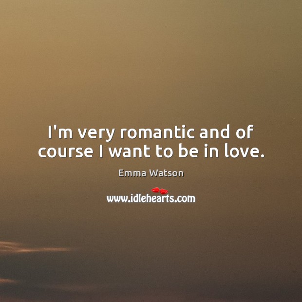 I’m very romantic and of course I want to be in love. Emma Watson Picture Quote
