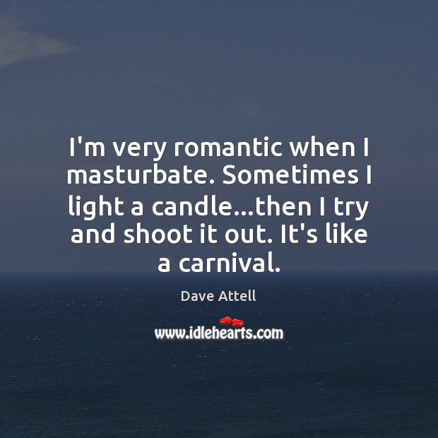 I’m very romantic when I masturbate. Sometimes I light a candle…then Dave Attell Picture Quote