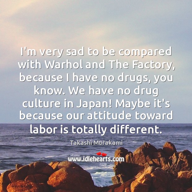 I’m very sad to be compared with Warhol and The Factory, because Takashi Murakami Picture Quote
