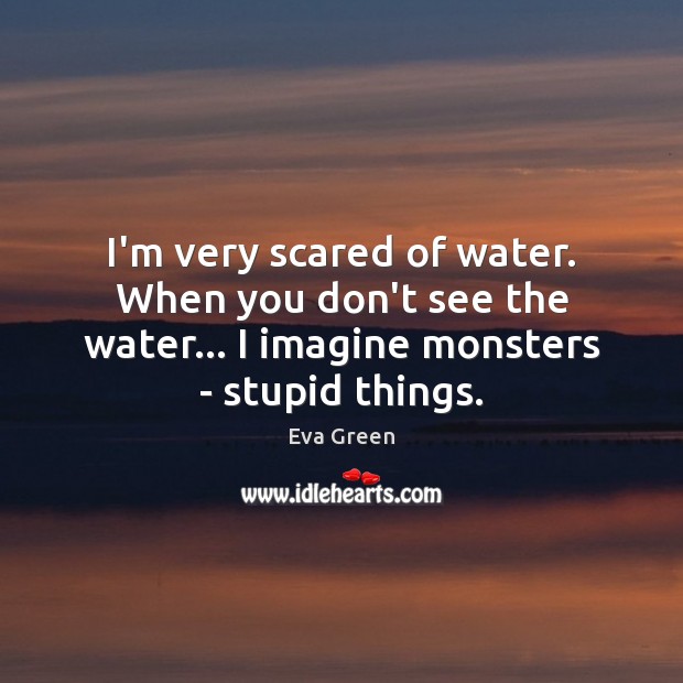I’m very scared of water. When you don’t see the water… I Eva Green Picture Quote