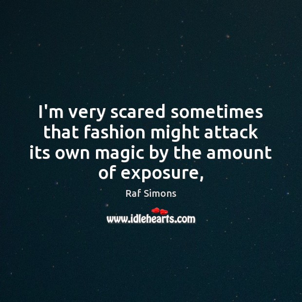 I’m very scared sometimes that fashion might attack its own magic by Raf Simons Picture Quote