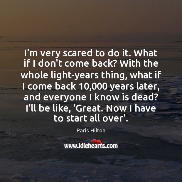 I’m very scared to do it. What if I don’t come back? Paris Hilton Picture Quote